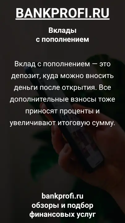 Вклад с пополнением — это депозит, куда можно вносить деньги после открытия. Все дополнительные взносы тоже приносят проценты и увеличивают итоговую сумму.