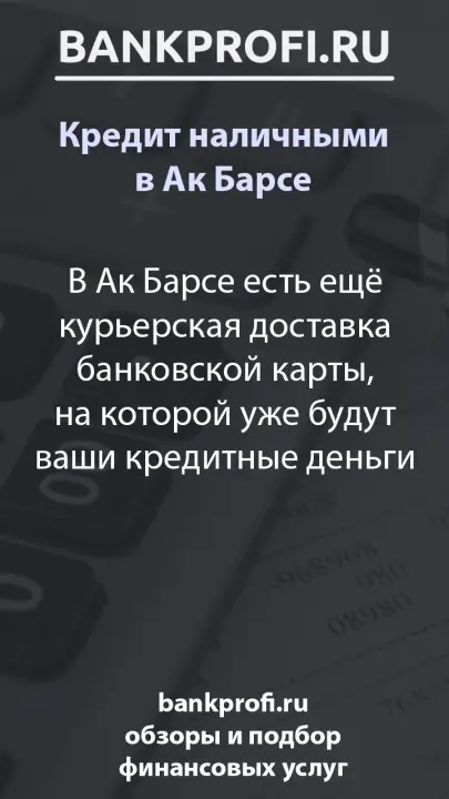 В Ак Барсе есть ещё курьерская доставка банковской карты, на которой уже будут ваши кредитные деньги