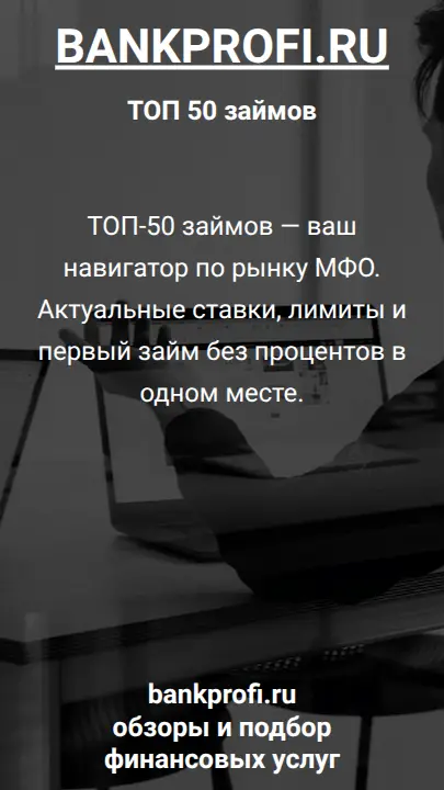 ТОП-50 займов — ваш навигатор по рынку МФО. Актуальные ставки, лимиты и первый займ без процентов в одном месте.