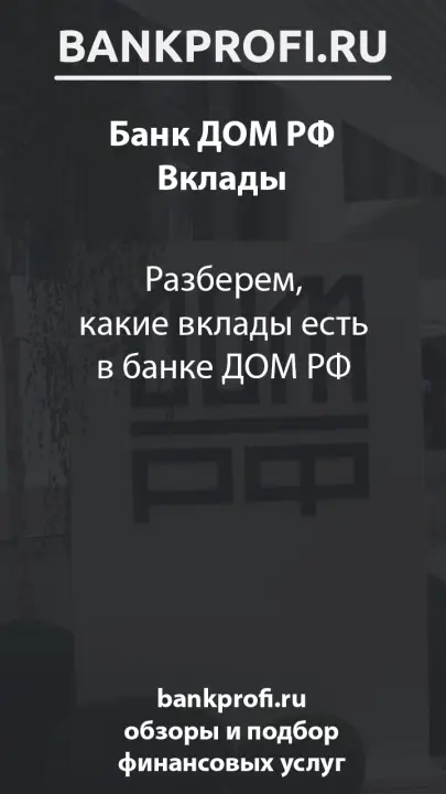 Разберем, какие вклады есть в банке ДОМ РФ Разберем, какие вклады есть в банке ДОМ РФ