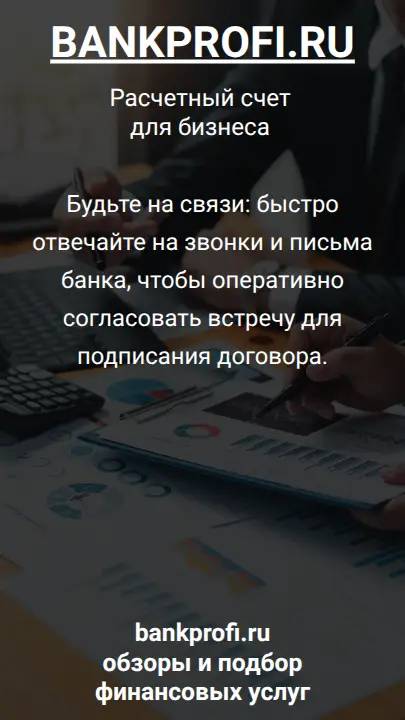 Будьте на связи: быстро отвечайте на звонки и письма банка, чтобы оперативно согласовать встречу для подписания договора.
