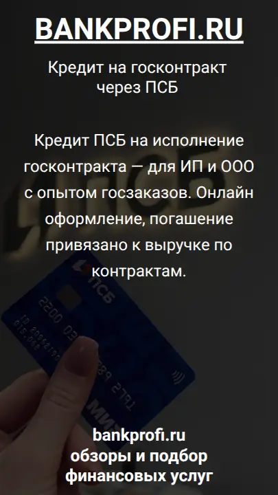 Кредит ПСБ на исполнение госконтракта — для ИП и ООО с опытом госзаказов. Онлайн оформление, погашение привязано к выручке по контрактам.