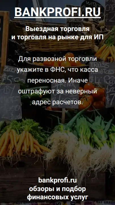 Для развозной торговли укажите в ФНС, что касса переносная. Иначе оштрафуют за неверный адрес расчетов.