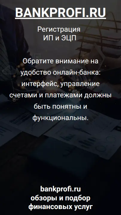 Обратите внимание на удобство онлайн-банка: интерфейс, управление счетами и платежами должны быть понятны и функциональны.