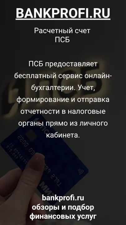 ПСБ предоставляет бесплатный сервис онлайн-бухгалтерии. Учет, формирование и отправка отчетности в налоговые органы прямо из личного кабинета.