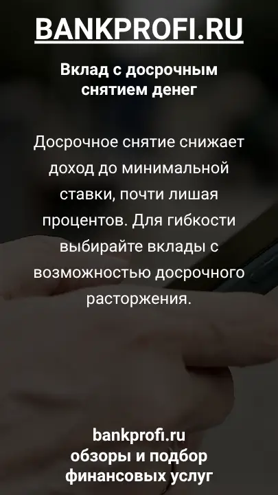 Досрочное снятие снижает доход до минимальной ставки, почти лишая процентов. Для гибкости выбирайте вклады с возможностью досрочного расторжения.