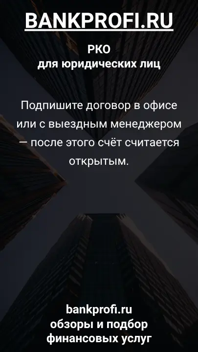 Подпишите договор в офисе или с выездным менеджером — после этого счёт считается открытым.