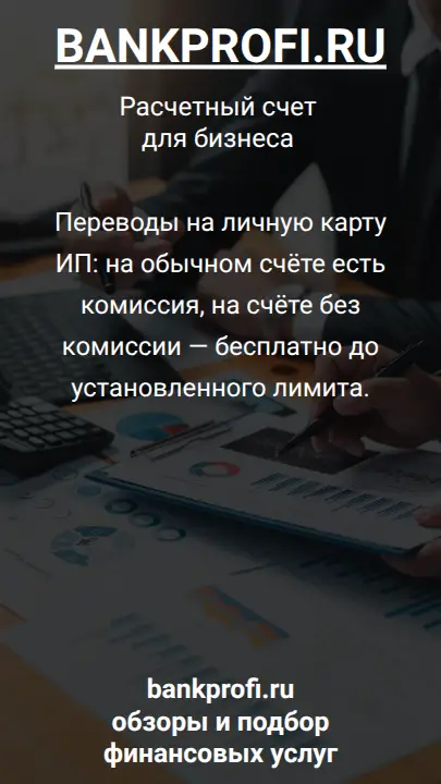Переводы на личную карту ИП: на обычном счёте есть комиссия, на счёте без комиссии — бесплатно до установленного лимита.