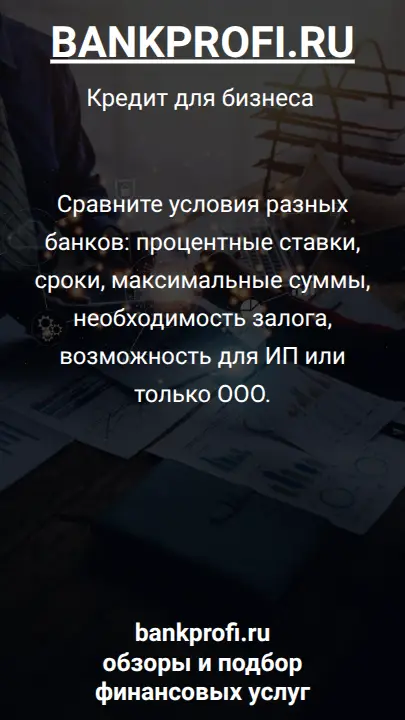 Сравните условия разных банков: процентные ставки, сроки, максимальные суммы, необходимость залога, возможность для ИП или только ООО.