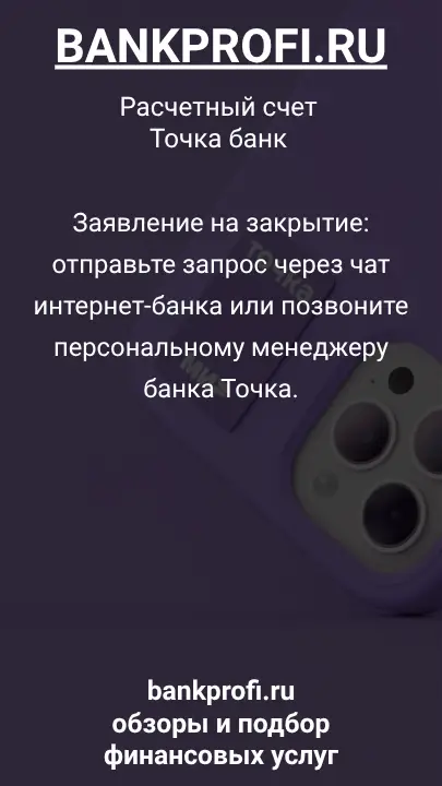 Заявление на закрытие: отправьте запрос через чат интернет-банка или позвоните персональному менеджеру банка Точка.