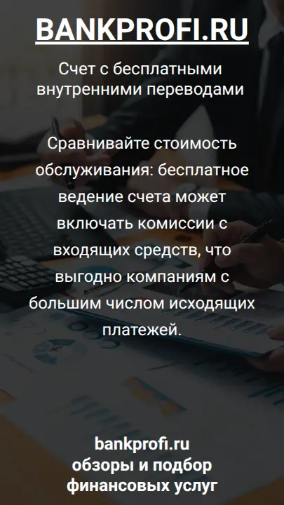 Сравнивайте стоимость обслуживания: бесплатное ведение счета может включать комиссии с входящих средств, что выгодно компаниям с большим числом исходящих платежей.
