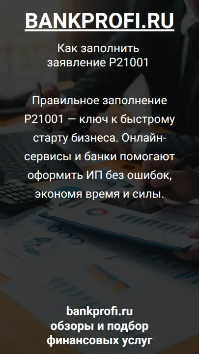 Правильное заполнение Р21001 — ключ к быстрому старту бизнеса. Онлайн-сервисы и банки помогают оформить ИП без ошибок, экономя время и силы.