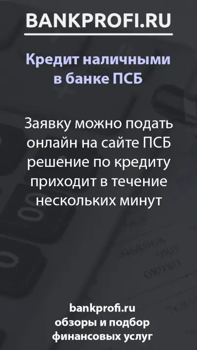Заявку можно подать онлайн на сайте ПСБ решение по кредиту приходит в течение нескольких минут