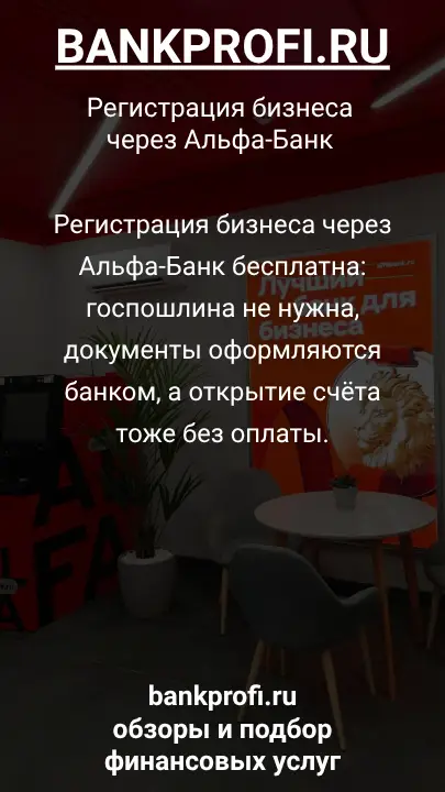 Регистрация бизнеса через Альфа-Банк бесплатна: госпошлина не нужна, документы оформляются банком, а открытие счёта тоже без оплаты.