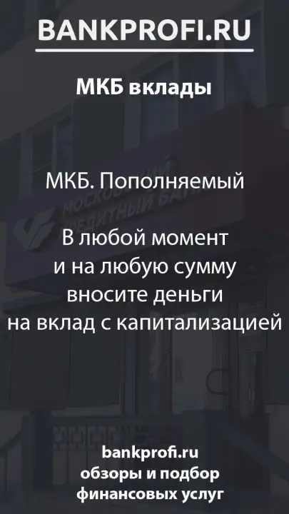 МКБ. Пополняемый  В любой момент и на любую сумму вносите деньги на вклад с капитализацией