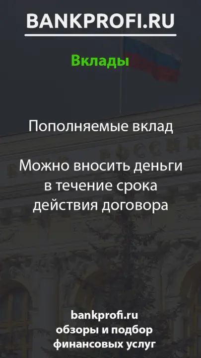 Пополняемые вклад  Можно вносить деньги в течение срока действия договора