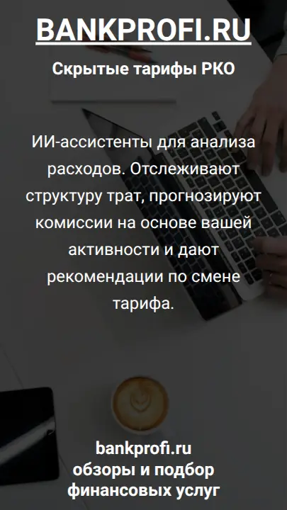 ИИ-ассистенты для анализа расходов. Отслеживают структуру трат, прогнозируют комиссии на основе вашей активности и дают рекомендации по смене тарифа.