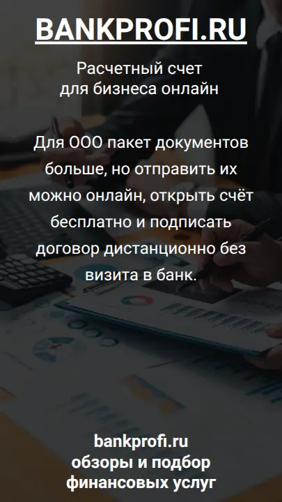 Для ООО пакет документов больше, но отправить их можно онлайн, открыть счёт бесплатно и подписать договор дистанционно без визита в банк.