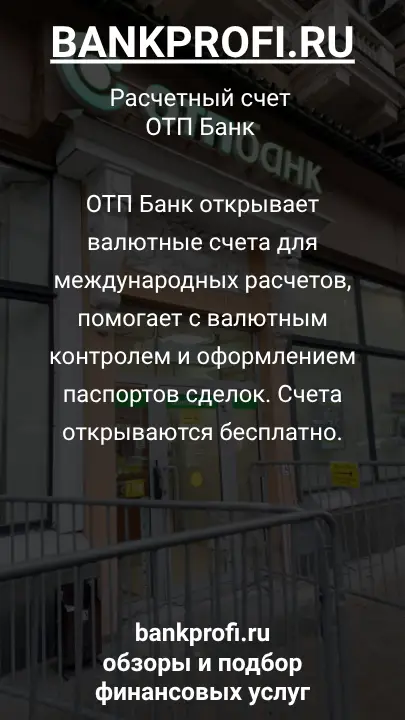 ОТП Банк открывает валютные счета для международных расчетов, помогает с валютным контролем и оформлением паспортов сделок. Счета открываются бесплатно.