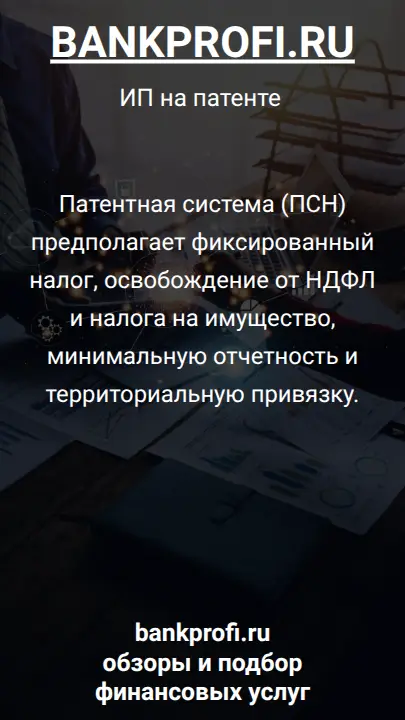 Патентная система (ПСН) предполагает фиксированный налог, освобождение от НДФЛ и налога на имущество, минимальную отчетность и территориальную привязку.