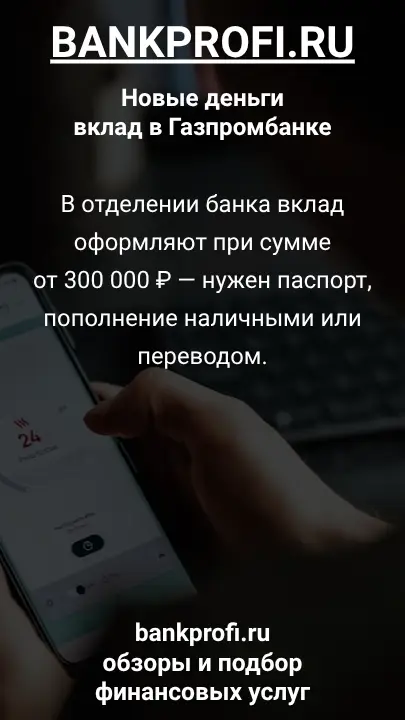 В отделении банка вклад оформляют при сумме от 300 000 ₽ — нужен паспорт, пополнение наличными или переводом.