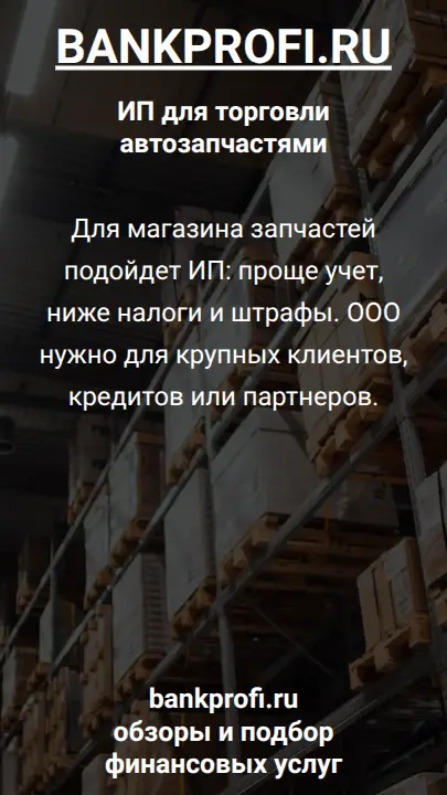 Для магазина запчастей подойдет ИП: проще учет, ниже налоги и штрафы. ООО нужно для крупных клиентов, кредитов или партнеров.