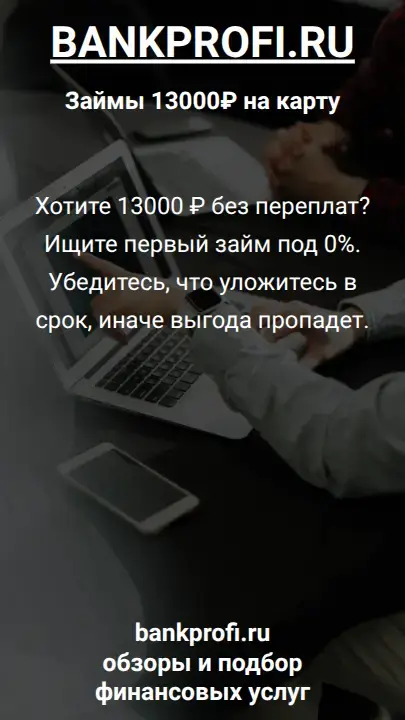 Хотите 13000 ₽ без переплат? Ищите первый займ под 0%. Убедитесь, что уложитесь в срок, иначе выгода пропадет.