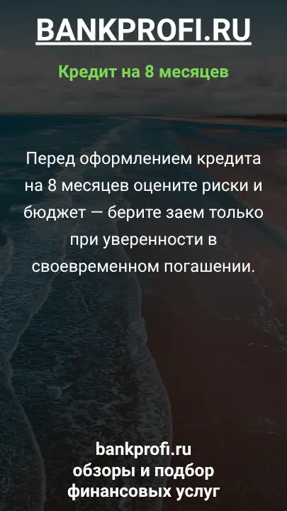 Перед оформлением кредита на 8 месяцев оцените риски и бюджет — берите заем только при уверенности в своевременном погашении. Перед оформлением кредита на 8 месяцев оцените риски и бюджет — берите заем только при уверенности в своевременном погашении.