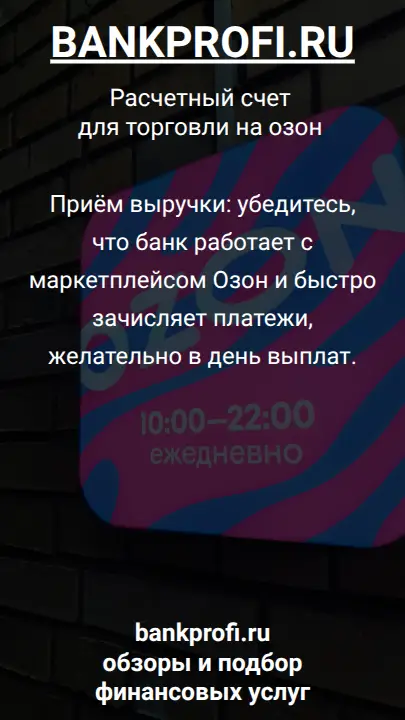 Приём выручки: убедитесь, что банк работает с маркетплейсом Озон и быстро зачисляет платежи, желательно в день выплат.