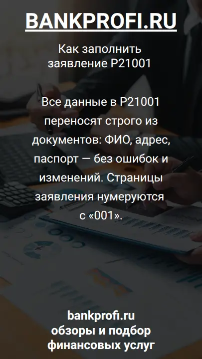Все данные в Р21001 переносят строго из документов: ФИО, адрес, паспорт — без ошибок и изменений. Страницы заявления нумеруются с «001».