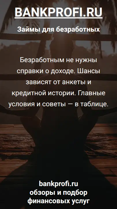 Безработным не нужны справки о доходе. Шансы зависят от анкеты и кредитной истории. Главные условия и советы — в таблице.