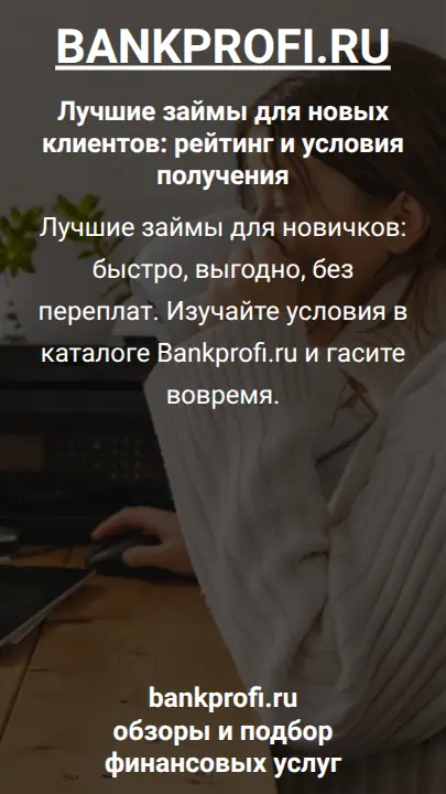 Лучшие займы для новичков: быстро, выгодно, без переплат. Изучайте условия в каталоге Bankprofi.ru и гасите вовремя.