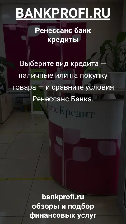 Выберите вид кредита — наличные или на покупку товара — и сравните условия Ренессанс Банка.