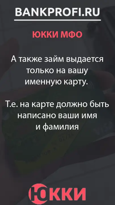 А также займ выдается только на вашу именную карту.   Т.е. на карте должно быть написано ваши имя и фамилия