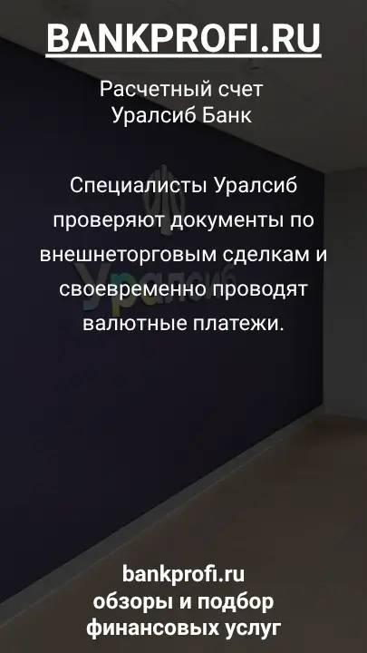 Специалисты Уралсиб проверяют документы по внешнеторговым сделкам и своевременно проводят валютные платежи.