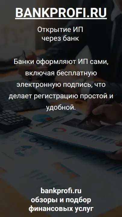 Банки оформляют ИП сами, включая бесплатную электронную подпись, что делает регистрацию простой и удобной.