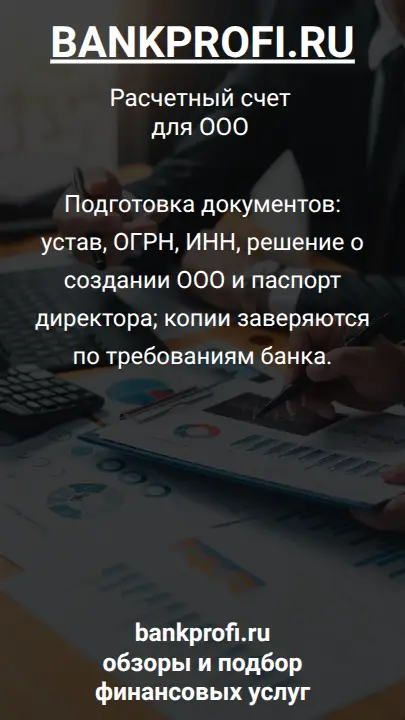 Подготовка документов: устав, ОГРН, ИНН, решение о создании ООО и паспорт директора; копии заверяются по требованиям банка.