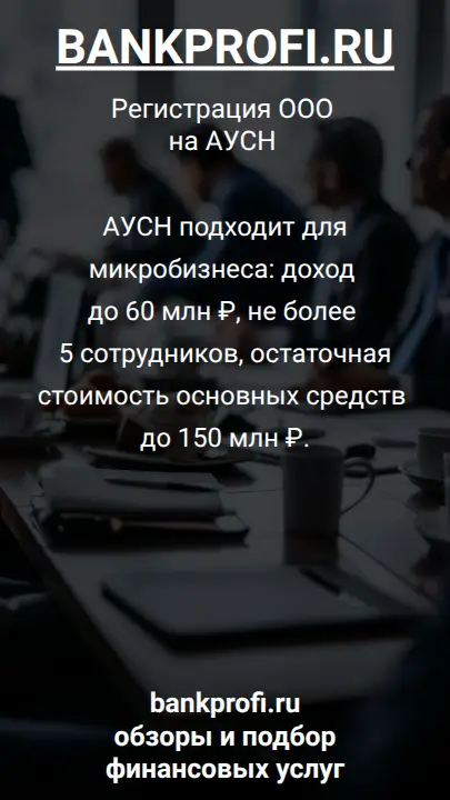 АУСН подходит для микробизнеса: доход до 60 млн ₽, не более 5 сотрудников, остаточная стоимость основных средств до 150 млн ₽.