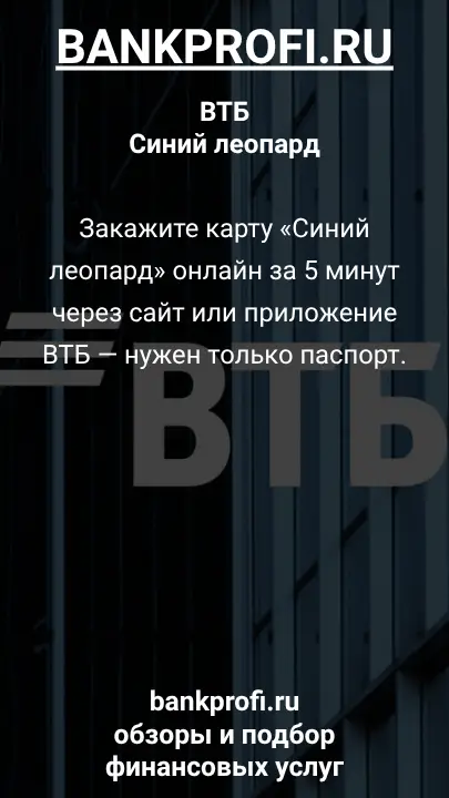 Закажите карту «Синий леопард» онлайн за 5 минут через сайт или приложение ВТБ — нужен только паспорт.