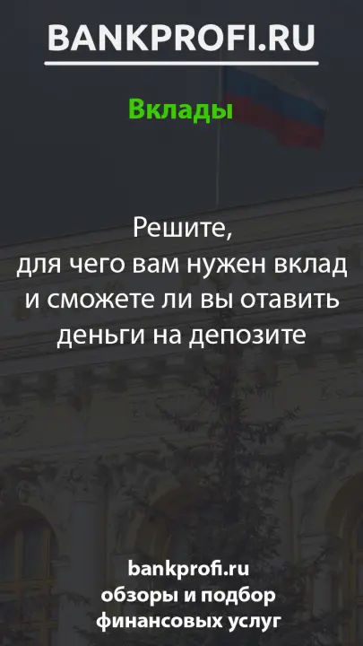 Решите, для чего вам нужен вклад и сможете ли вы отавить деньги на депозите