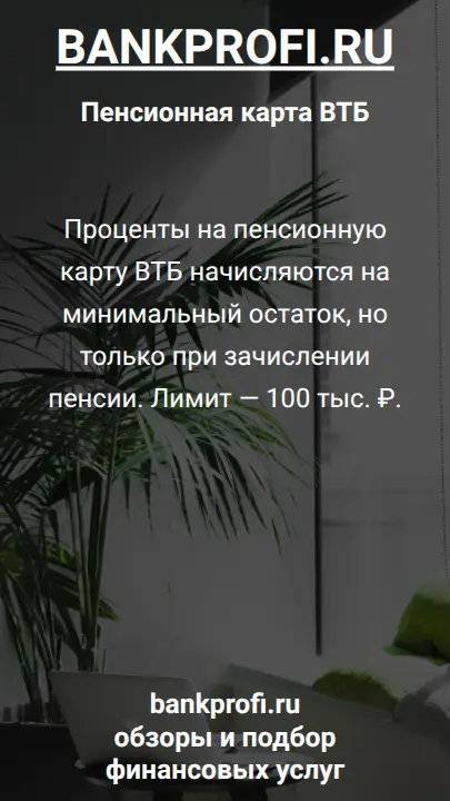 Проценты на пенсионную карту ВТБ начисляются на минимальный остаток, но только при зачислении пенсии. Лимит — 100 тыс. ₽.