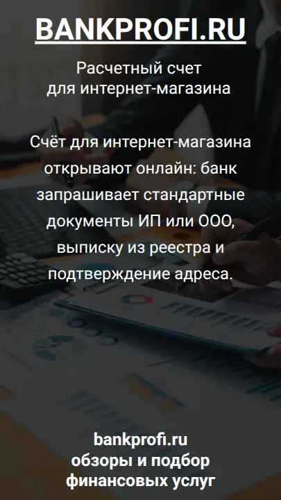 Счёт для интернет-магазина открывают онлайн: банк запрашивает стандартные документы ИП или ООО, выписку из реестра и подтверждение адреса.
