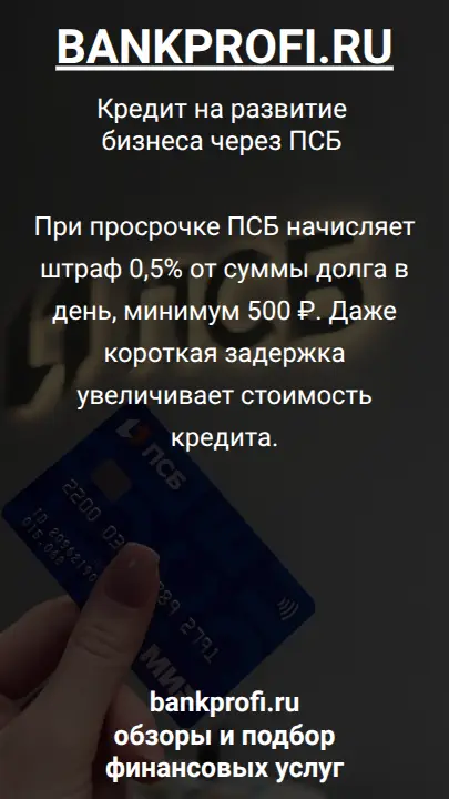 При просрочке ПСБ начисляет штраф 0,5% от суммы долга в день, минимум 500 ₽. Даже короткая задержка увеличивает стоимость кредита.