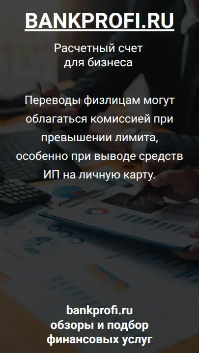 Переводы физлицам могут облагаться комиссией при превышении лимита, особенно при выводе средств ИП на личную карту.