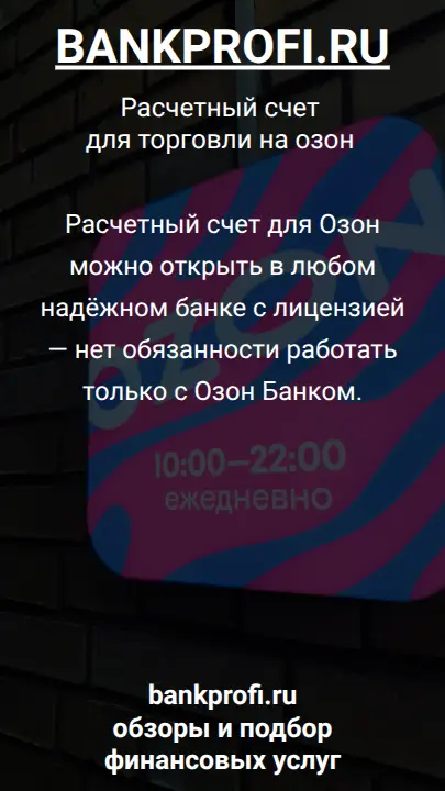 Расчетный счет для Озон можно открыть в любом надёжном банке с лицензией — нет обязанности работать только с Озон Банком.