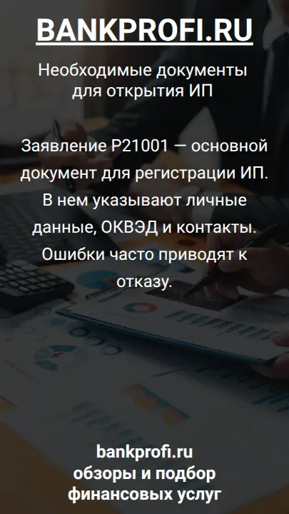 Заявление Р21001 — основной документ для регистрации ИП. В нем указывают личные данные, ОКВЭД и контакты. Ошибки часто приводят к отказу.