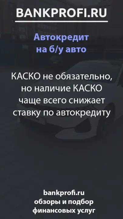 КАСКО не обязательно, но наличие КАСКО чаще всего снижает ставку по автокредиту