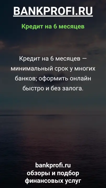 Кредит на 6 месяцев — минимальный срок у многих банков; оформить онлайн быстро и без залога. Кредит на 6 месяцев — минимальный срок у многих банков; оформить онлайн быстро и без залога.