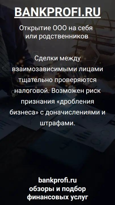 Сделки между взаимозависимыми лицами тщательно проверяются налоговой. Возможен риск признания «дробления бизнеса» с доначислениями и штрафами.