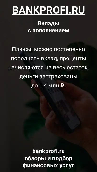 Плюсы: можно постепенно пополнять вклад, проценты начисляются на весь остаток, деньги застрахованы до 1,4 млн ₽.